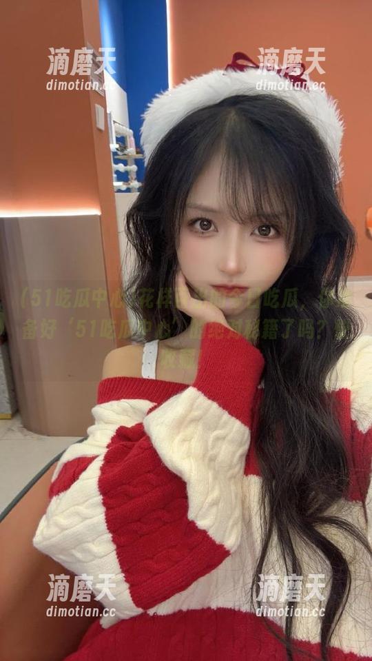 51吃瓜中心 花样百出的今日吃瓜,你准备好‘51吃瓜中心’的绝对秘籍了吗?快收藏!