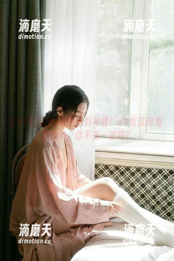 每日爆料神器！51吃瓜网免费提供，你不来一波吗？