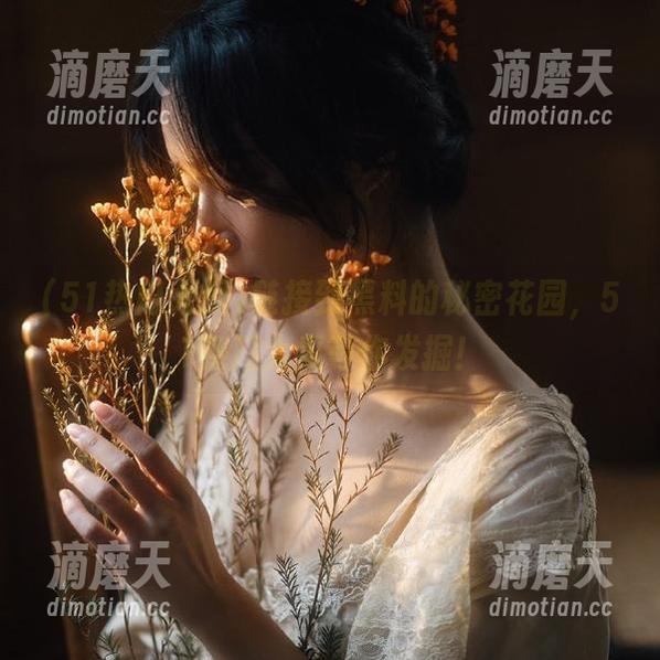 51热门大瓜 链接到黑料的秘密花园,51热门大瓜等你发掘!