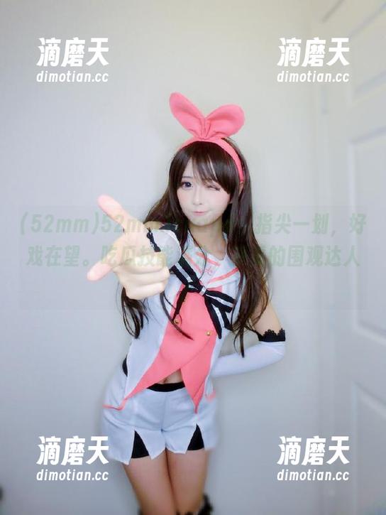 52mm.icuapp：指尖一划，好戏在望。吃瓜技能满分，妥妥的围观达人！