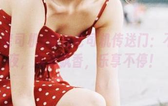 黑料老司机传送门：不怕熬夜，瓜果飘香，乐享不停！